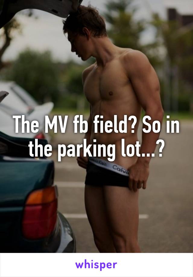 The MV fb field? So in the parking lot...?
