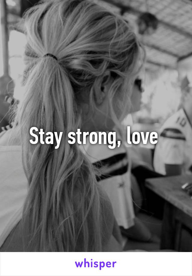 Stay strong, love 