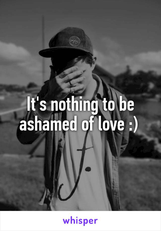 It's nothing to be ashamed of love :) 