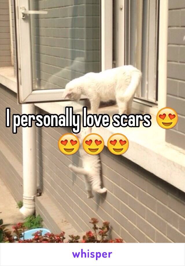 I personally love scars 😍😍😍😍