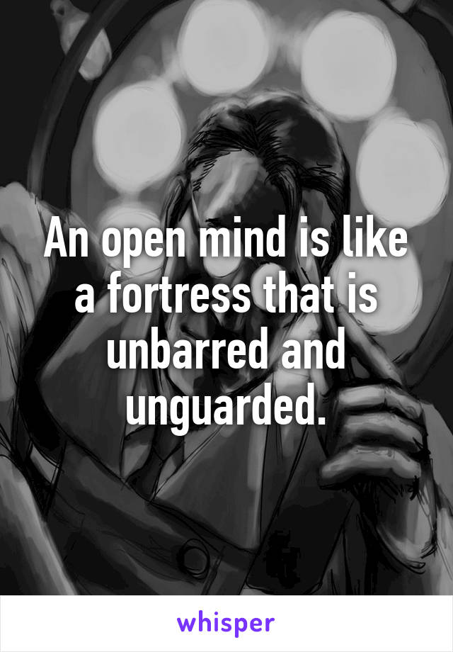 An open mind is like a fortress that is unbarred and unguarded.