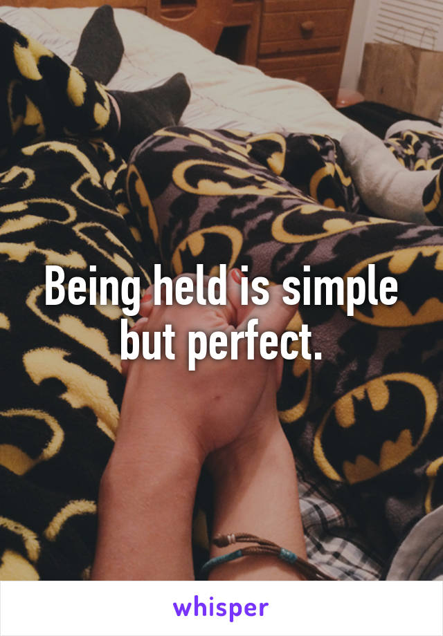 Being held is simple but perfect.