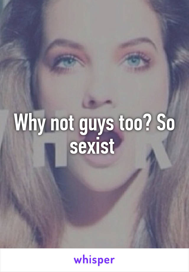 Why not guys too? So sexist 