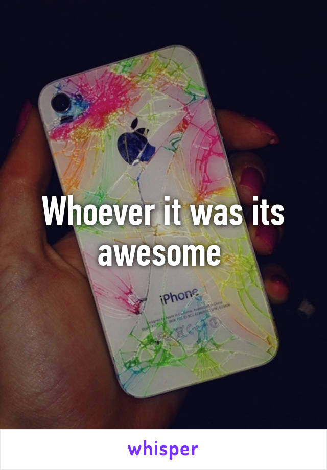 Whoever it was its awesome 