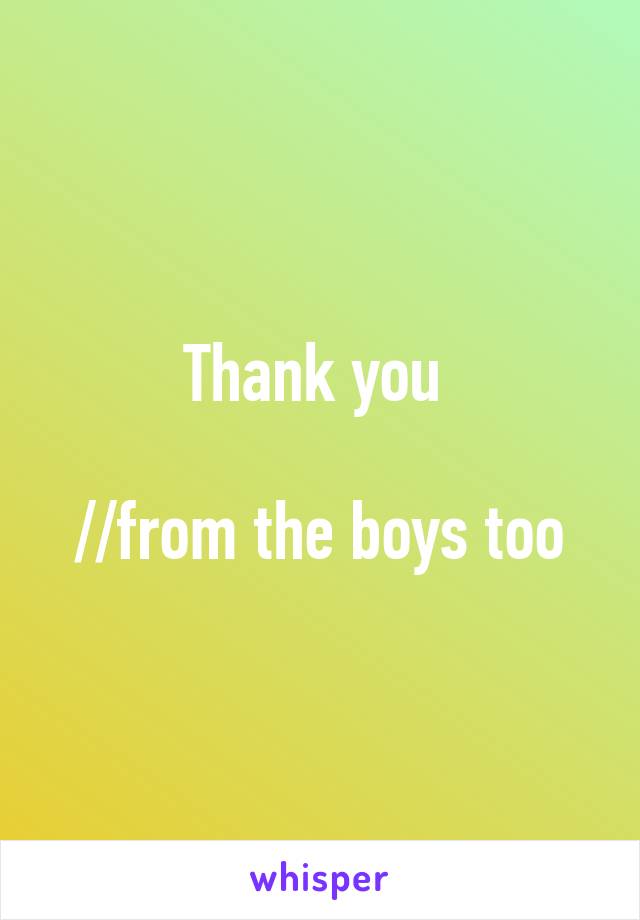 Thank you 

//from the boys too