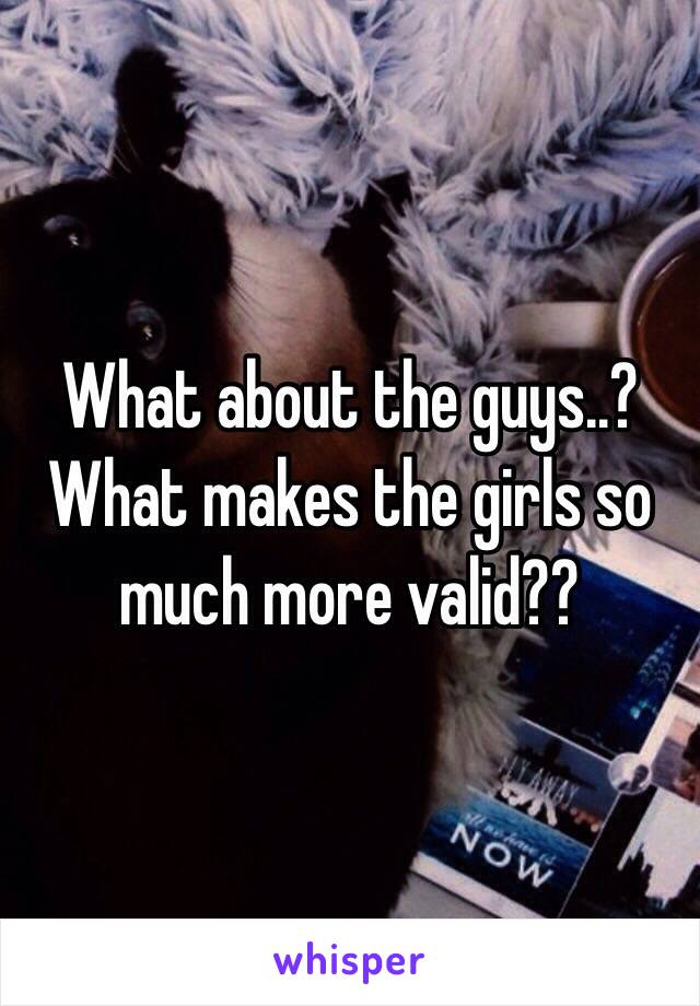 What about the guys..? What makes the girls so much more valid??