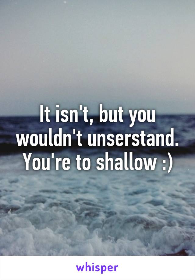 It isn't, but you wouldn't unserstand. You're to shallow :)