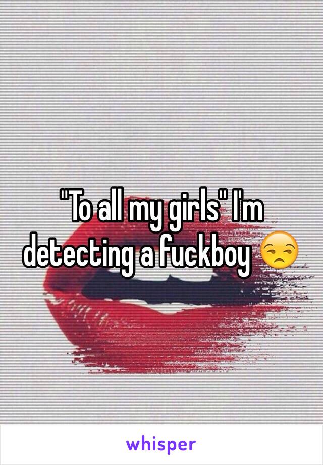 "To all my girls" I'm detecting a fuckboy 😒