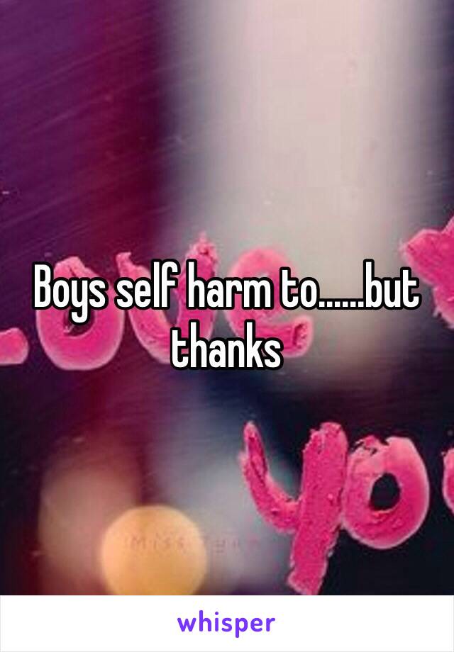 Boys self harm to......but thanks