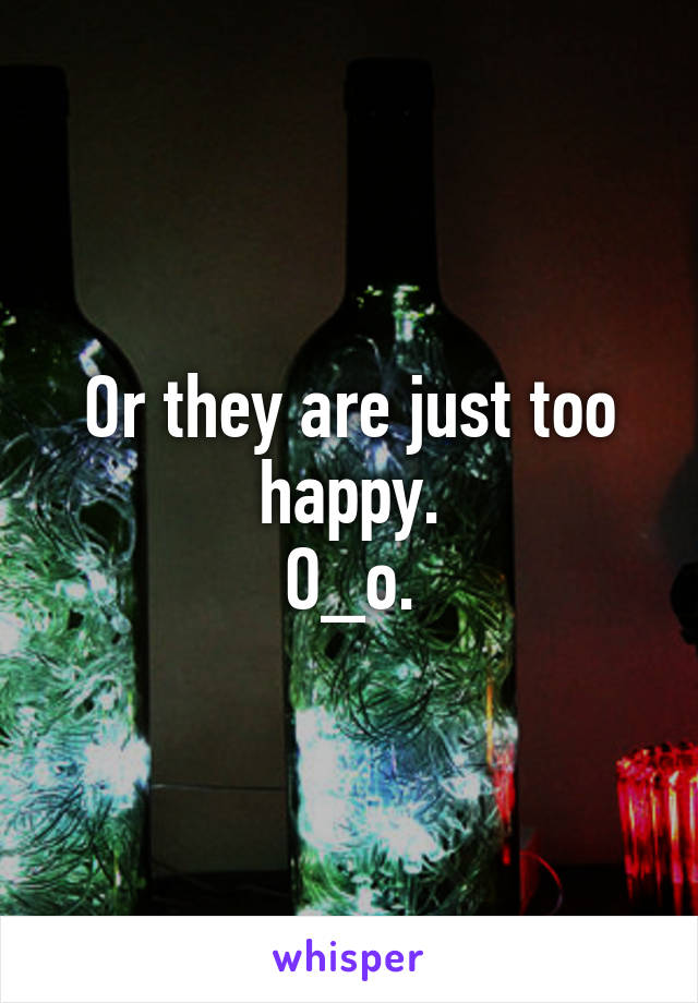 Or they are just too happy.
O_o.