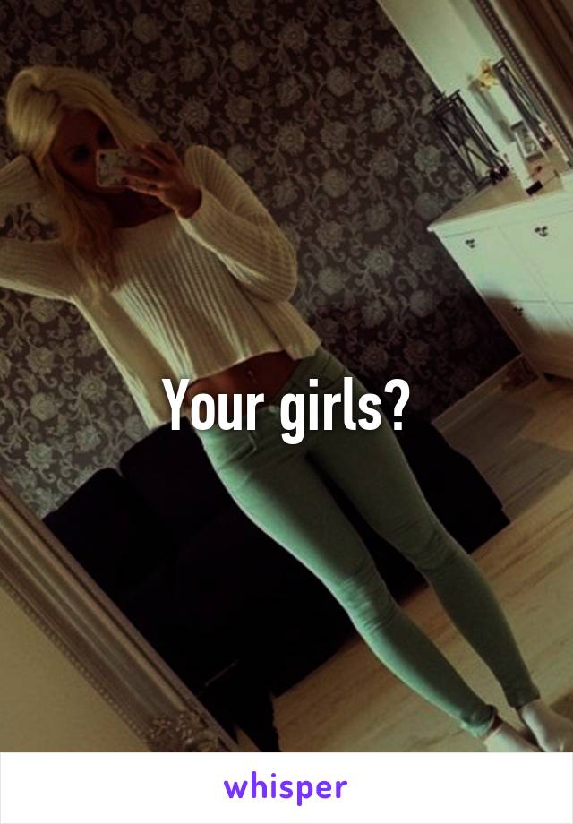 Your girls?