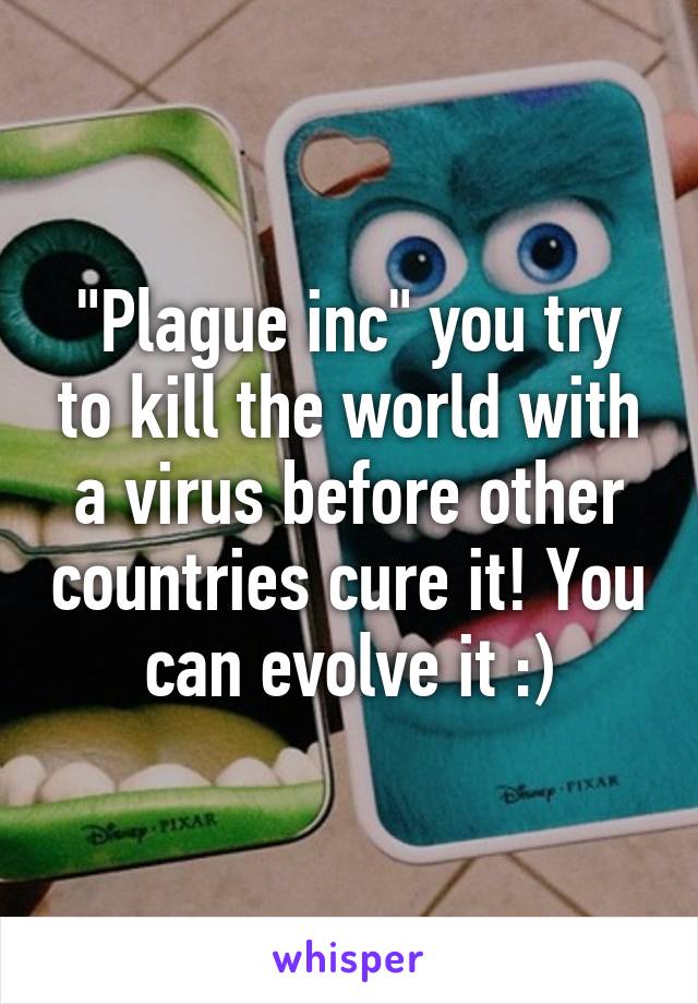 "Plague inc" you try to kill the world with a virus before other countries cure it! You can evolve it :)
