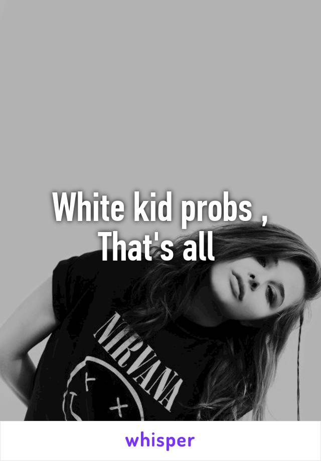 White kid probs , That's all 