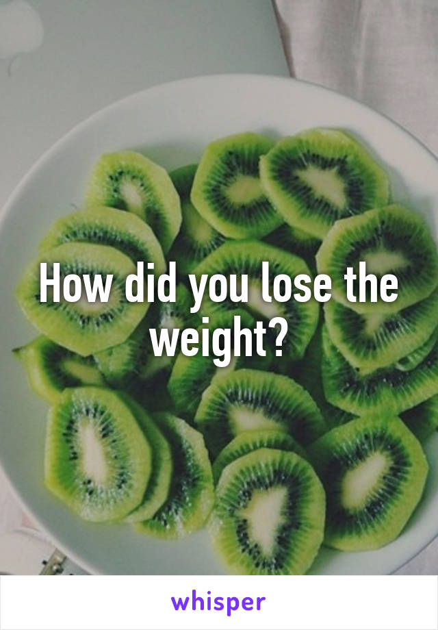 How did you lose the weight?