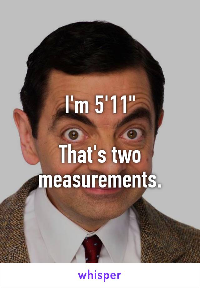 I'm 5'11"

That's two measurements.