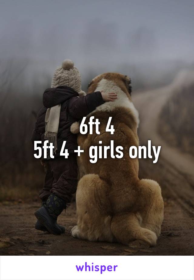 6ft 4
5ft 4 + girls only