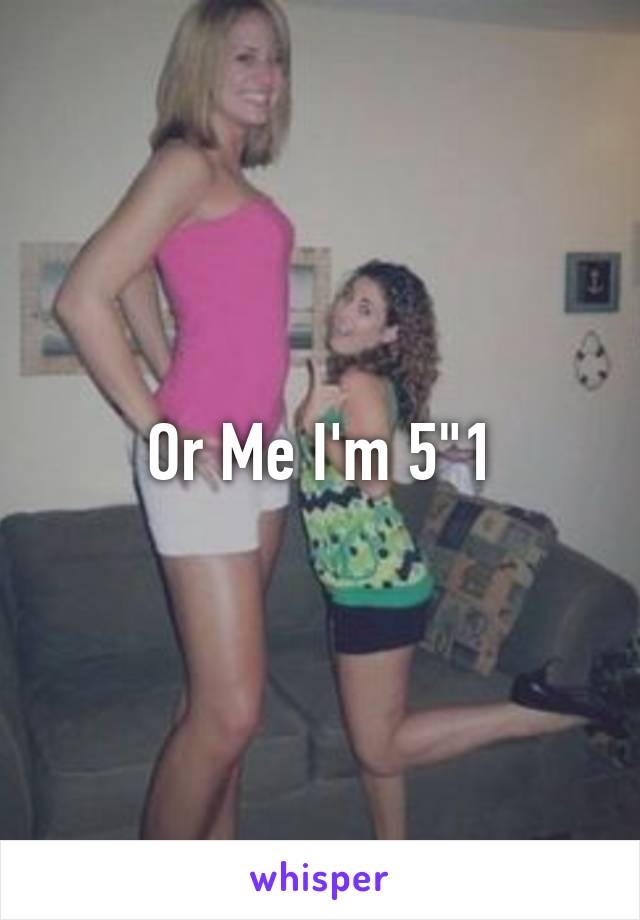 Or Me I'm 5"1