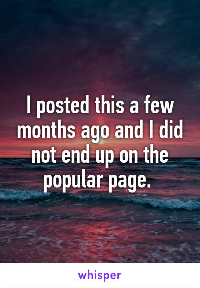 I posted this a few months ago and I did not end up on the popular page. 