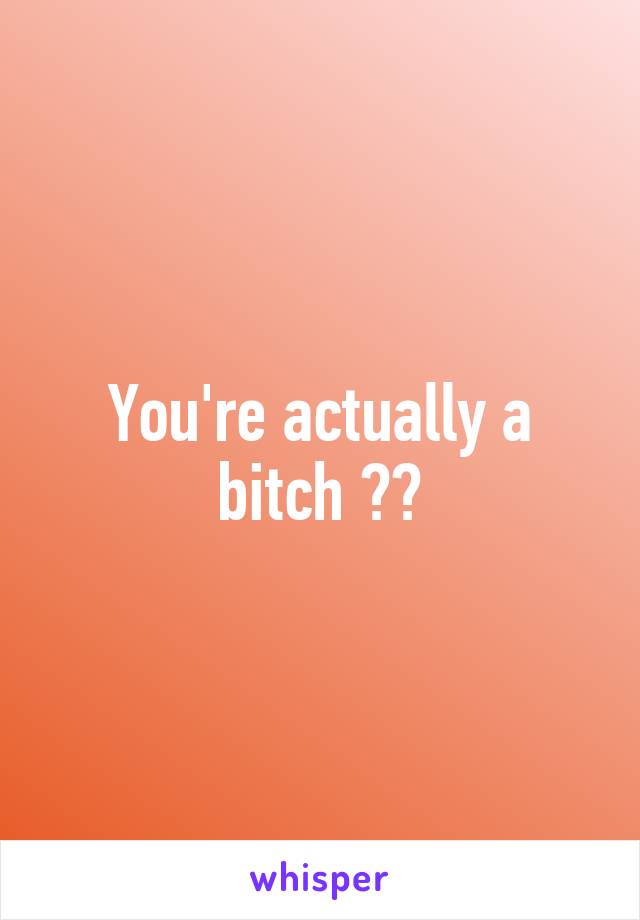 You're actually a bitch 👌🏻