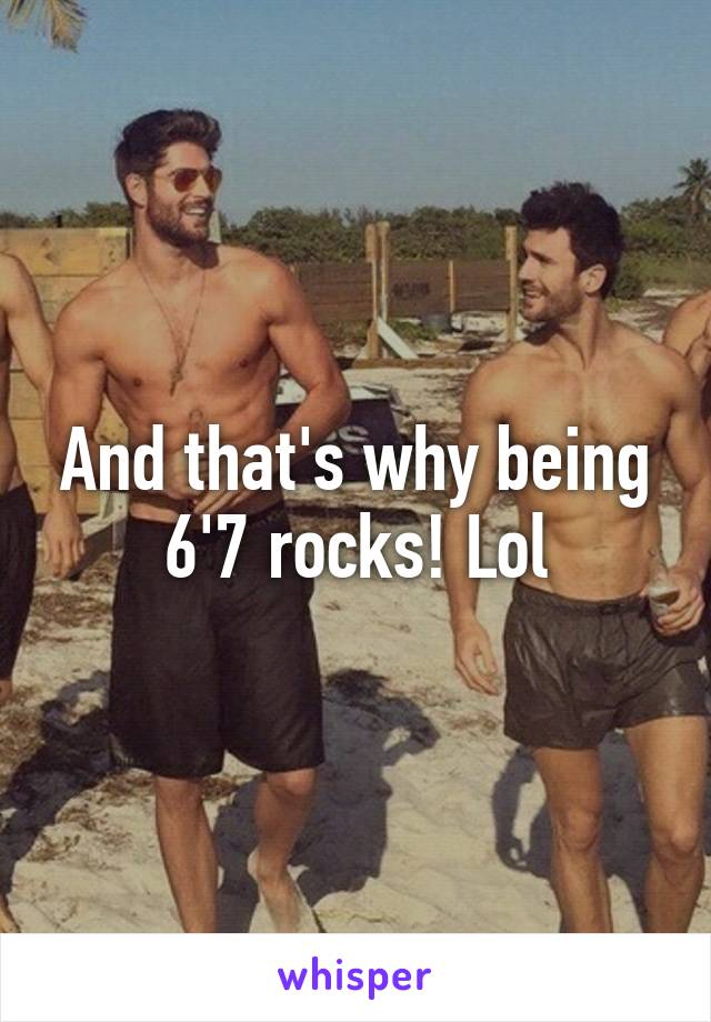 And that's why being 6'7 rocks! Lol