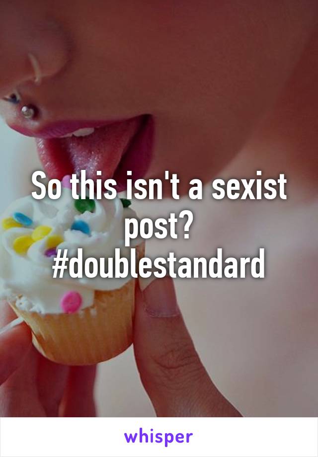 So this isn't a sexist post? #doublestandard