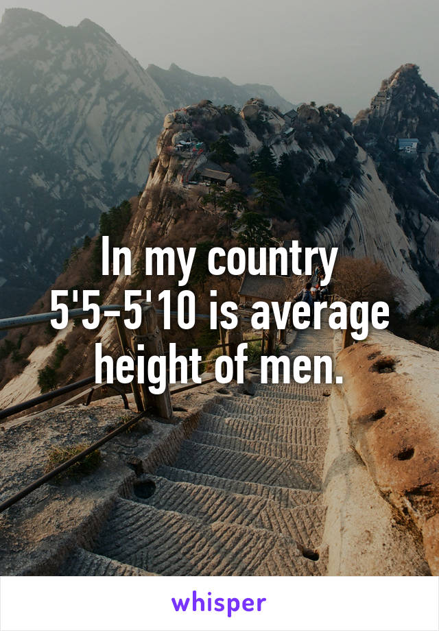 In my country 5'5-5'10 is average height of men.