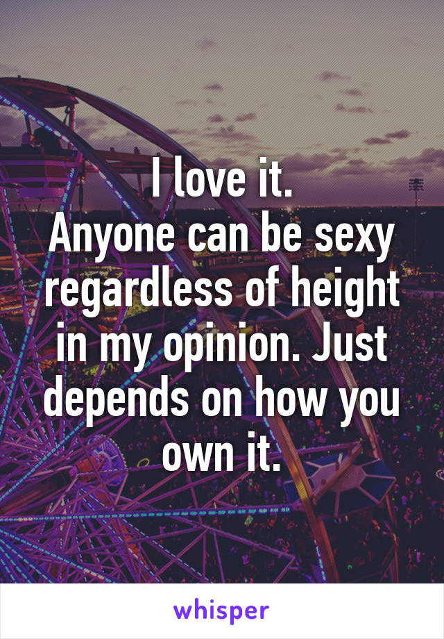 I love it.
Anyone can be sexy regardless of height in my opinion. Just depends on how you own it.