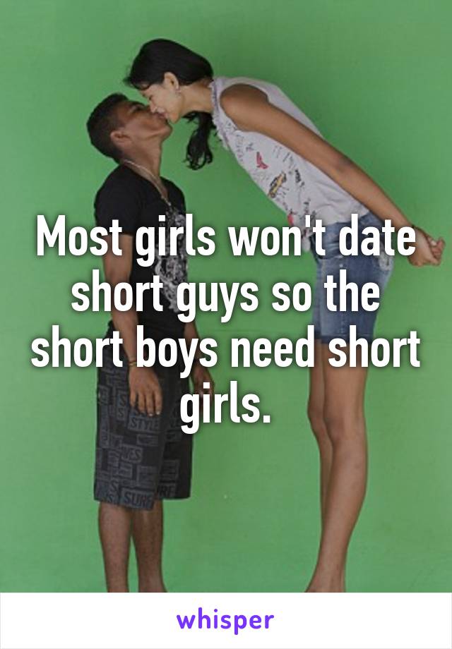 Most girls won't date short guys so the short boys need short girls.