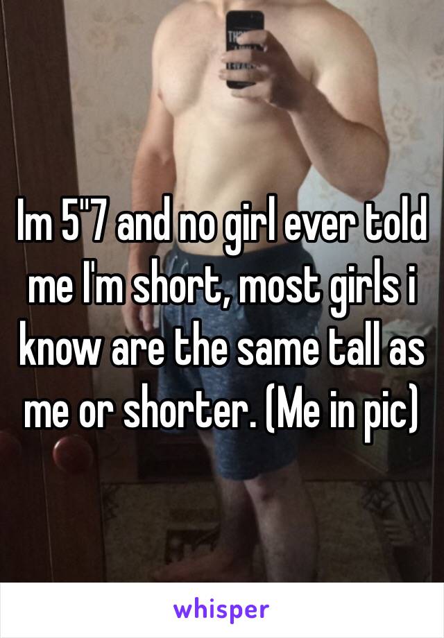 Im 5"7 and no girl ever told me I'm short, most girls i know are the same tall as me or shorter. (Me in pic)