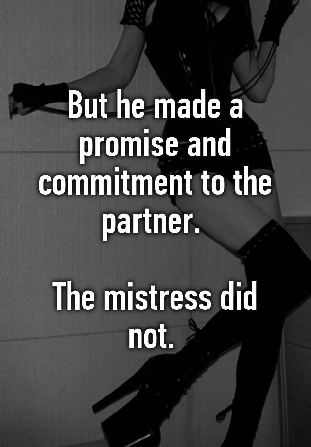 But He Made A Promise And Commitment To The Partner The Mistress Did Not