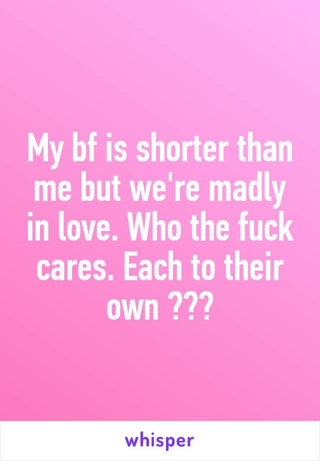 My bf is shorter than me but we're madly in love. Who the fuck cares. Each to their own ✌🏾️