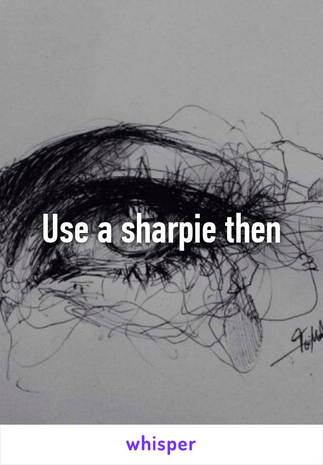 Use a sharpie then