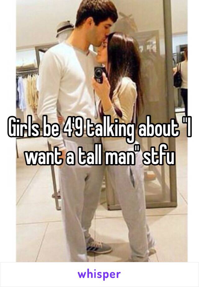 Girls be 4'9 talking about "I want a tall man" stfu 