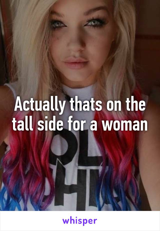 Actually thats on the tall side for a woman