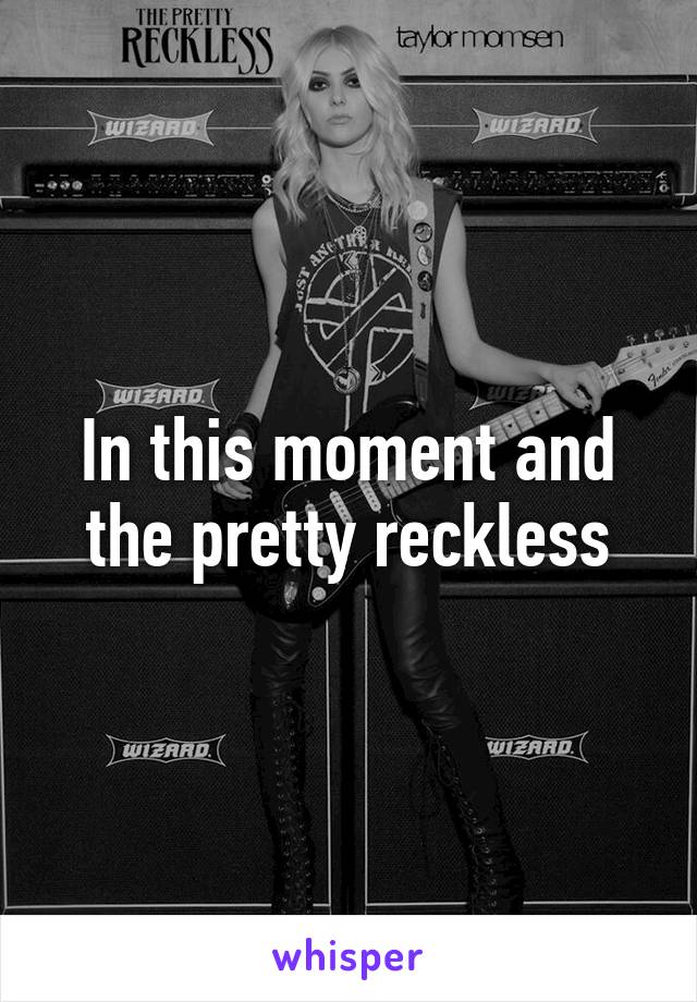 In this moment and the pretty reckless