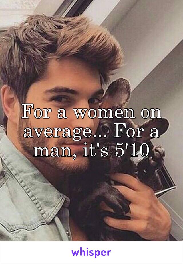 For a women on average... For a man, it's 5'10