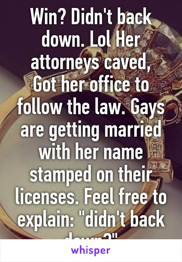 Win? Didn't back down. Lol Her attorneys caved,
Got her office to follow the law. Gays are getting married with her name stamped on their licenses. Feel free to explain: "didn't back down?"