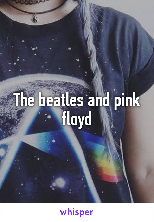 The beatles and pink floyd