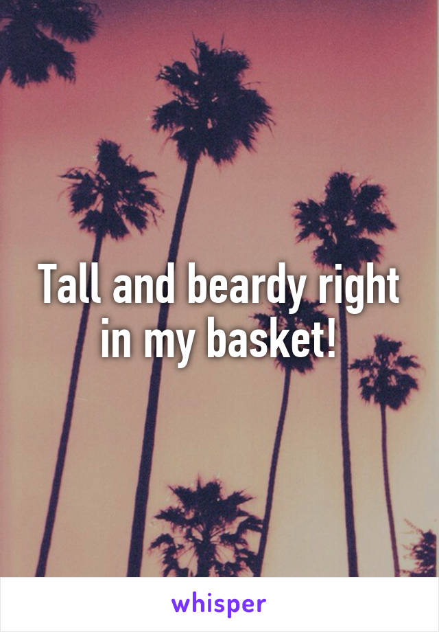 Tall and beardy right in my basket!