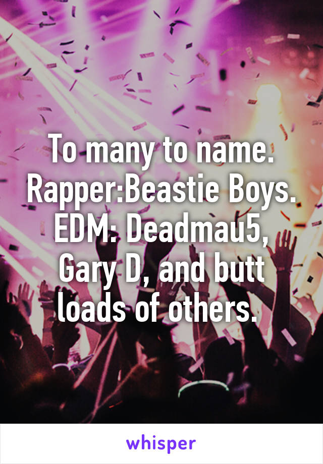 To many to name. Rapper:Beastie Boys. EDM: Deadmau5, Gary D, and butt loads of others. 