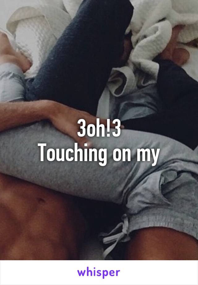 3oh!3
Touching on my