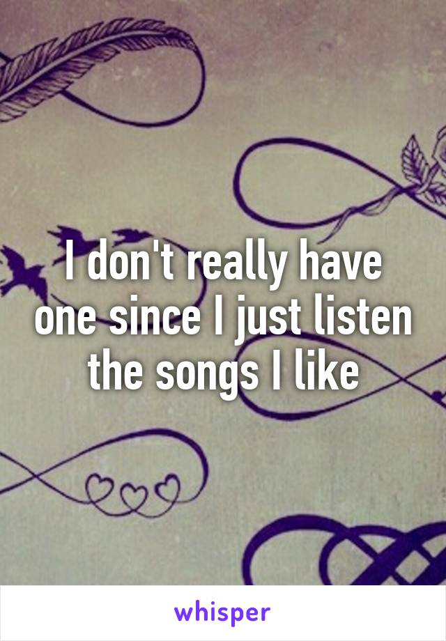 I don't really have one since I just listen the songs I like