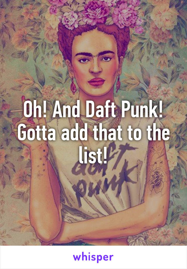 Oh! And Daft Punk! Gotta add that to the list!