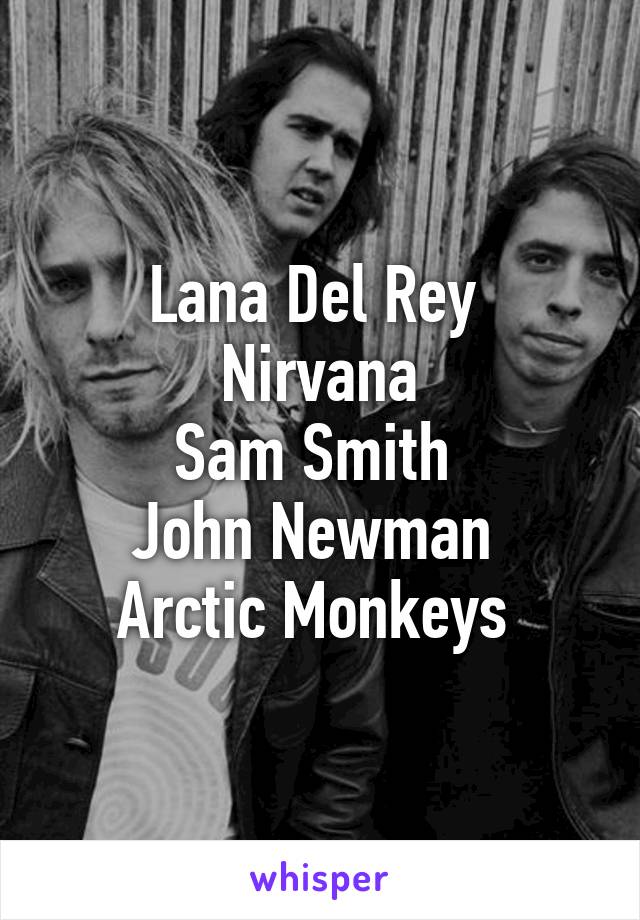 Lana Del Rey 
Nirvana
Sam Smith 
John Newman 
Arctic Monkeys 