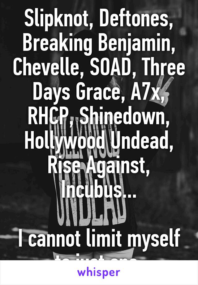 Slipknot, Deftones, Breaking Benjamin, Chevelle, SOAD, Three Days Grace, A7x, RHCP, Shinedown, Hollywood Undead, Rise Against, Incubus...

I cannot limit myself to just one.