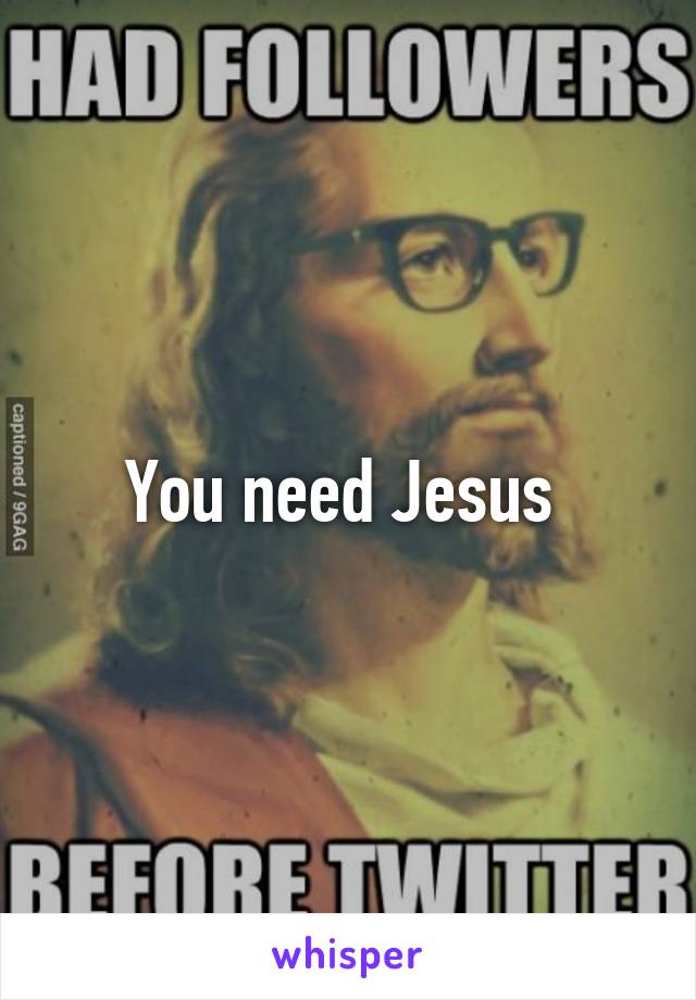 You need Jesus 