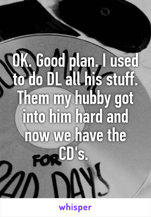 OK. Good plan. I used to do DL all his stuff. Them my hubby got into him hard and now we have the CD's. 