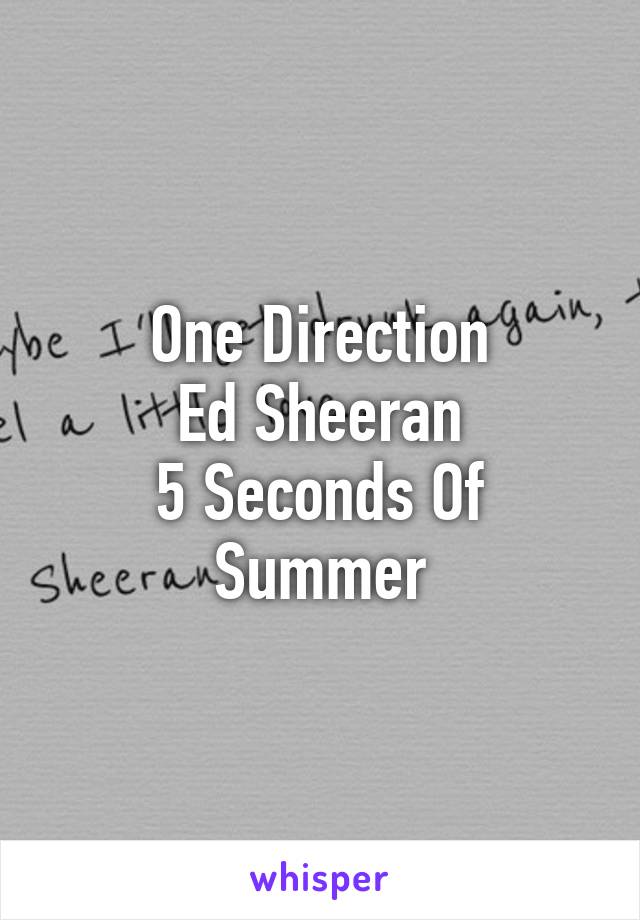 One Direction
Ed Sheeran
5 Seconds Of Summer