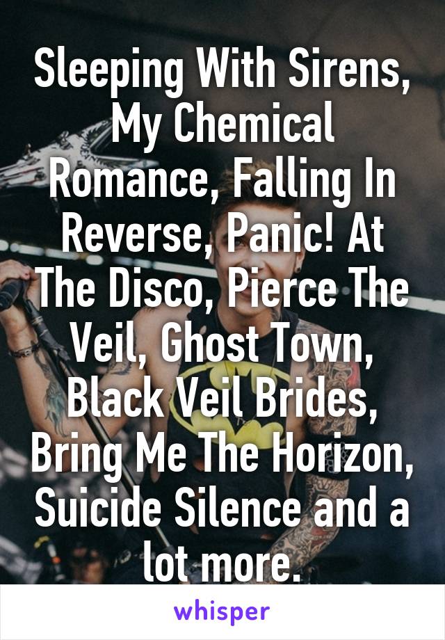 Sleeping With Sirens, My Chemical Romance, Falling In Reverse, Panic! At The Disco, Pierce The Veil, Ghost Town, Black Veil Brides, Bring Me The Horizon, Suicide Silence and a lot more.