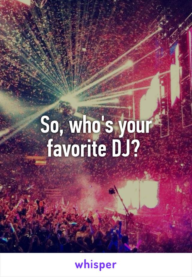 So, who's your favorite DJ? 